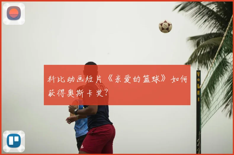 科比动画短片《亲爱的篮球》如何获得奥斯卡奖?