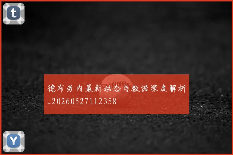德布劳内最新动态与数据深度解析_20260527112358