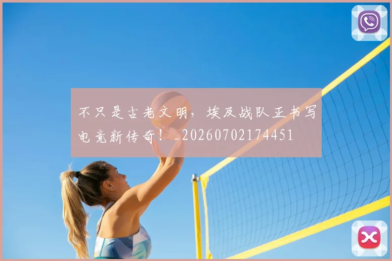 不只是古老文明，埃及战队正书写电竞新传奇！_20260702174451