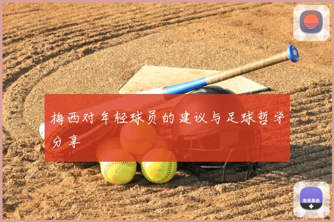 梅西对年轻球员的建议与足球哲学分享