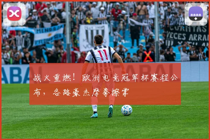 战火重燃!欧洲电竞冠军杯赛程公布,各路豪杰摩拳擦掌