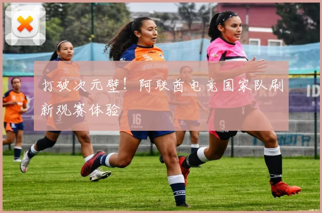 打破次元壁！阿联酋电竞国家队刷新观赛体验