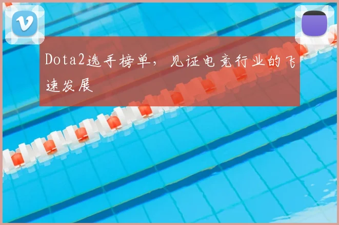Dota2选手榜单,见证电竞行业的飞速发展