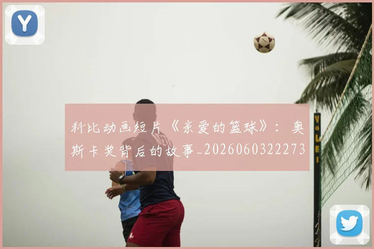 科比动画短片《亲爱的篮球》：奥斯卡奖背后的故事_20260603222734
