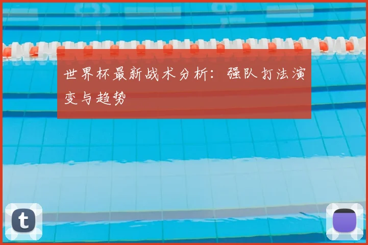 世界杯最新战术分析:强队打法演变与趋势