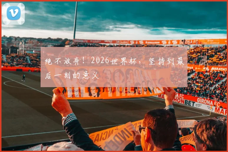 绝不放弃!2026世界杯,坚持到最后一刻的意义