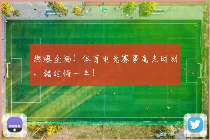 燃爆全场!体育电竞赛事高光时刻,错过悔一年!