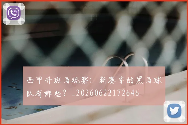 西甲升班马观察：新赛季的黑马球队有哪些？_20260622172646