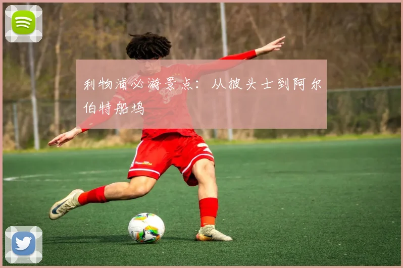 利物浦必游景点:从披头士到阿尔伯特船坞
