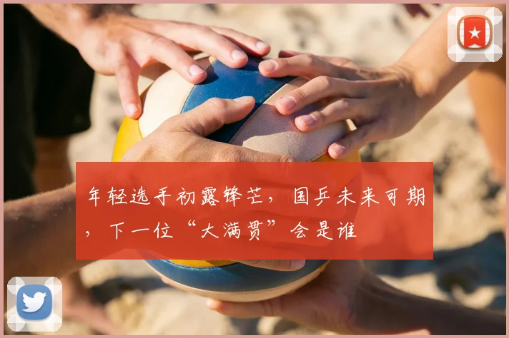 年轻选手初露锋芒，国乒未来可期，下一位“大满贯”会是谁