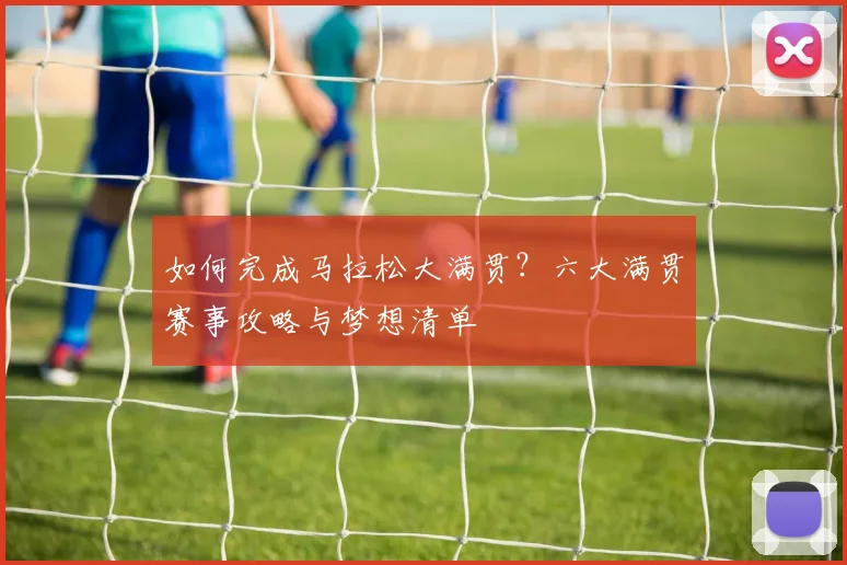 如何完成马拉松大满贯?六大满贯赛事攻略与梦想清单