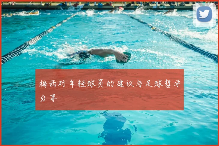梅西对年轻球员的建议与足球哲学分享