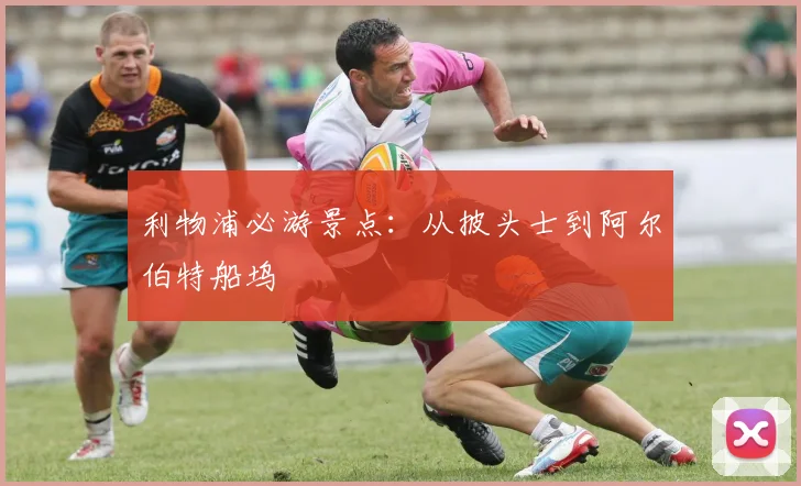 利物浦必游景点：从披头士到阿尔伯特船坞